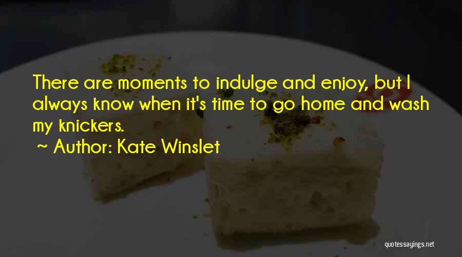 Kate Winslet Quotes: There Are Moments To Indulge And Enjoy, But I Always Know When It's Time To Go Home And Wash My