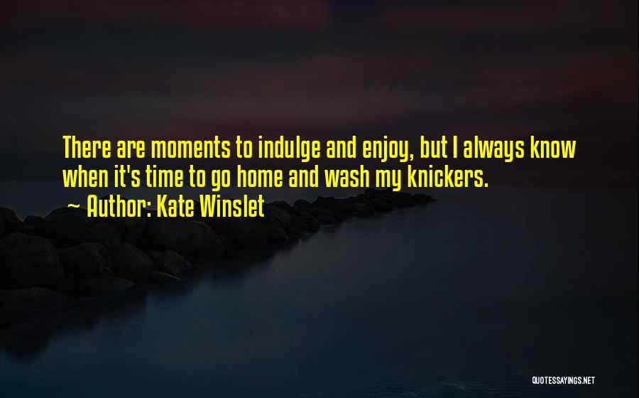 Kate Winslet Quotes: There Are Moments To Indulge And Enjoy, But I Always Know When It's Time To Go Home And Wash My