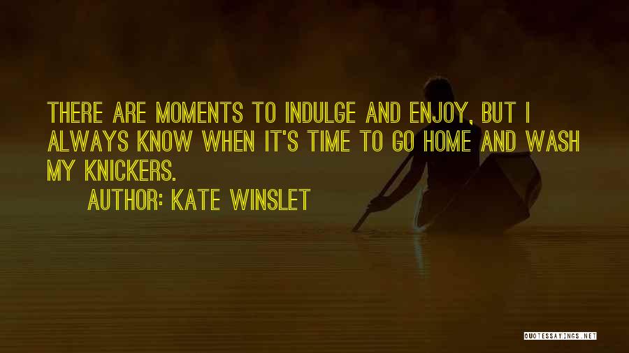 Kate Winslet Quotes: There Are Moments To Indulge And Enjoy, But I Always Know When It's Time To Go Home And Wash My