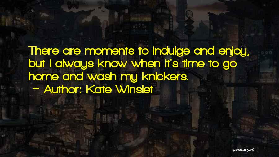 Kate Winslet Quotes: There Are Moments To Indulge And Enjoy, But I Always Know When It's Time To Go Home And Wash My