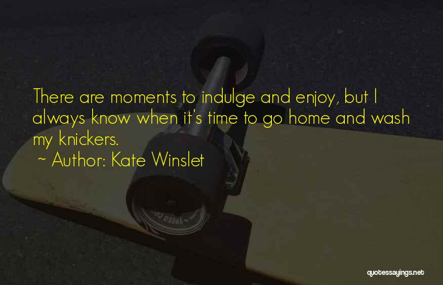 Kate Winslet Quotes: There Are Moments To Indulge And Enjoy, But I Always Know When It's Time To Go Home And Wash My