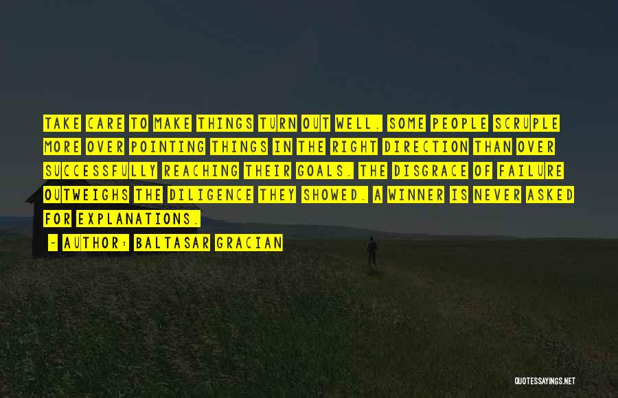 Baltasar Gracian Quotes: Take Care To Make Things Turn Out Well. Some People Scruple More Over Pointing Things In The Right Direction Than