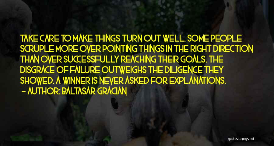 Baltasar Gracian Quotes: Take Care To Make Things Turn Out Well. Some People Scruple More Over Pointing Things In The Right Direction Than