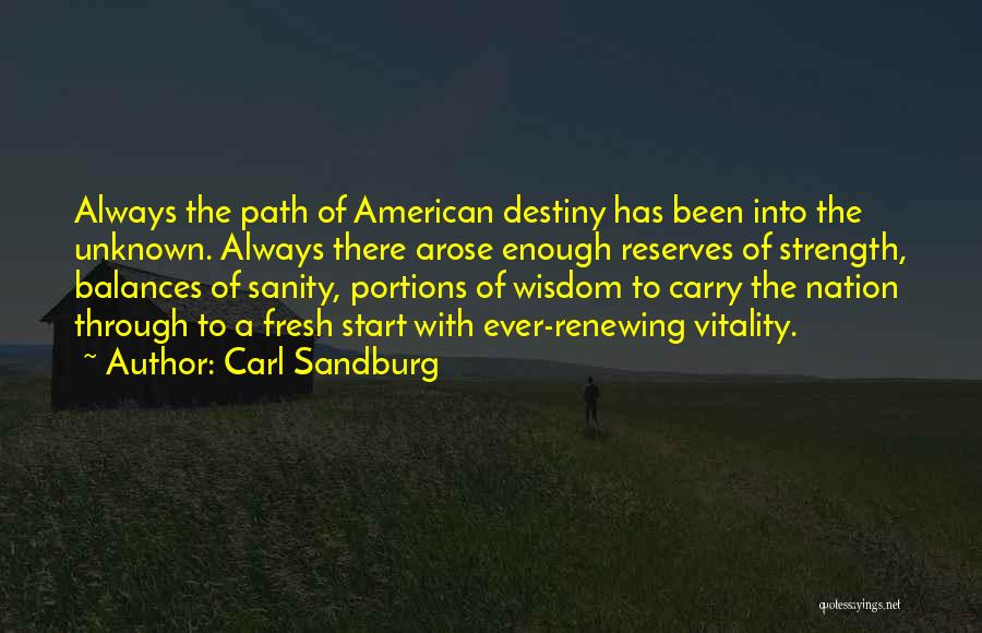 Carl Sandburg Quotes: Always The Path Of American Destiny Has Been Into The Unknown. Always There Arose Enough Reserves Of Strength, Balances Of
