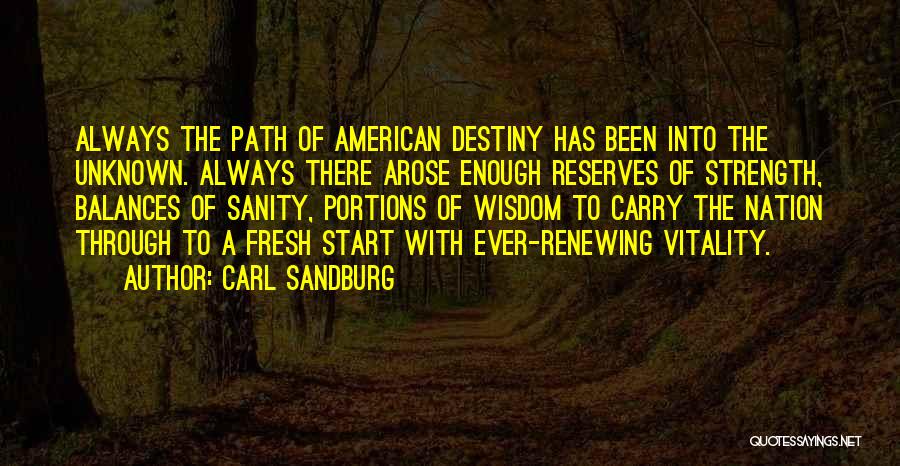 Carl Sandburg Quotes: Always The Path Of American Destiny Has Been Into The Unknown. Always There Arose Enough Reserves Of Strength, Balances Of