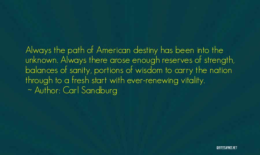 Carl Sandburg Quotes: Always The Path Of American Destiny Has Been Into The Unknown. Always There Arose Enough Reserves Of Strength, Balances Of