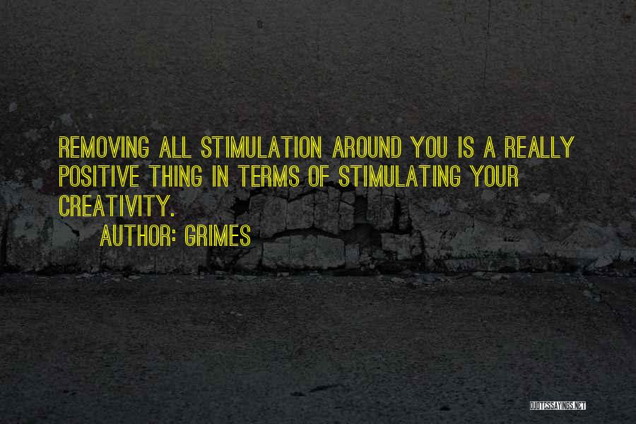 Grimes Quotes: Removing All Stimulation Around You Is A Really Positive Thing In Terms Of Stimulating Your Creativity.