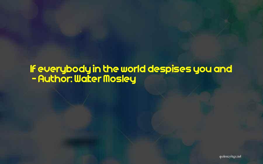 Walter Mosley Quotes: If Everybody In The World Despises You And Hates You, Sees Your Features As Ugly And Simian, Makes Jokes About