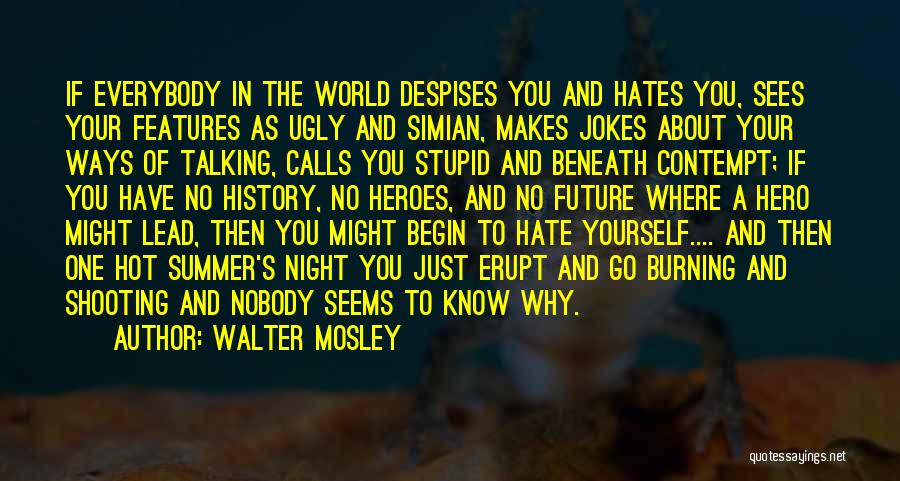 Walter Mosley Quotes: If Everybody In The World Despises You And Hates You, Sees Your Features As Ugly And Simian, Makes Jokes About