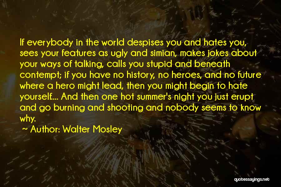 Walter Mosley Quotes: If Everybody In The World Despises You And Hates You, Sees Your Features As Ugly And Simian, Makes Jokes About