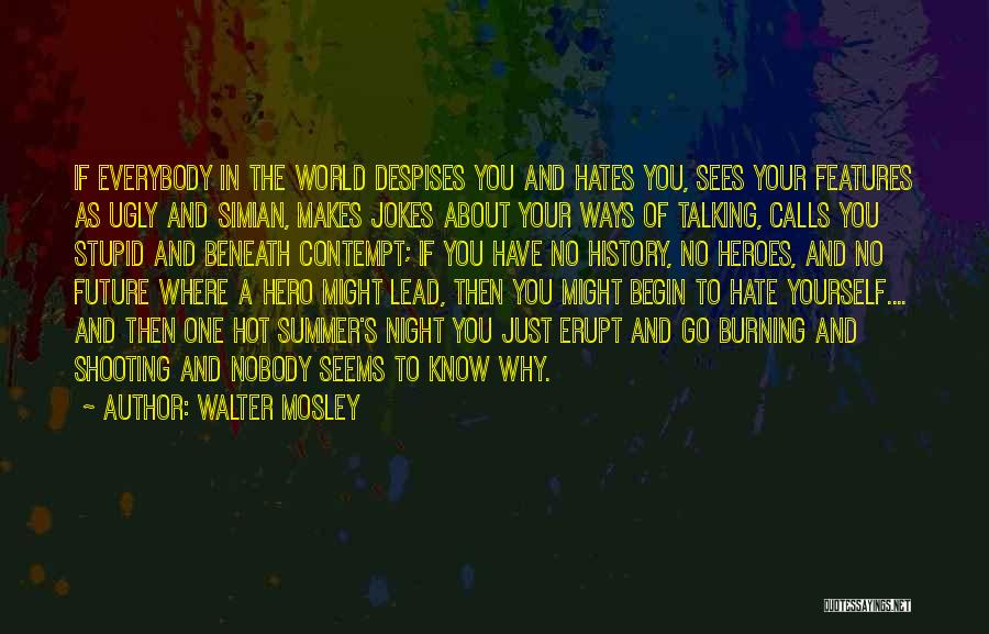 Walter Mosley Quotes: If Everybody In The World Despises You And Hates You, Sees Your Features As Ugly And Simian, Makes Jokes About