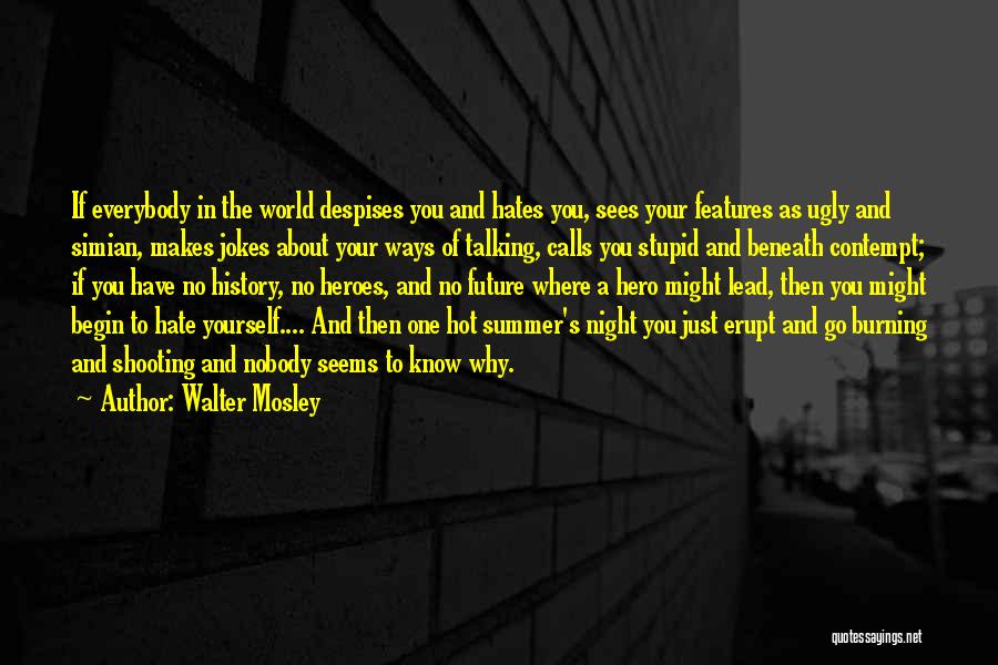 Walter Mosley Quotes: If Everybody In The World Despises You And Hates You, Sees Your Features As Ugly And Simian, Makes Jokes About