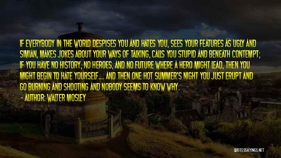 Walter Mosley Quotes: If Everybody In The World Despises You And Hates You, Sees Your Features As Ugly And Simian, Makes Jokes About