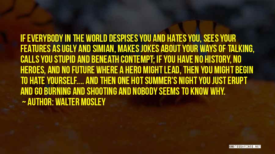 Walter Mosley Quotes: If Everybody In The World Despises You And Hates You, Sees Your Features As Ugly And Simian, Makes Jokes About