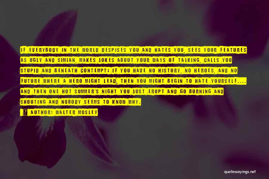 Walter Mosley Quotes: If Everybody In The World Despises You And Hates You, Sees Your Features As Ugly And Simian, Makes Jokes About