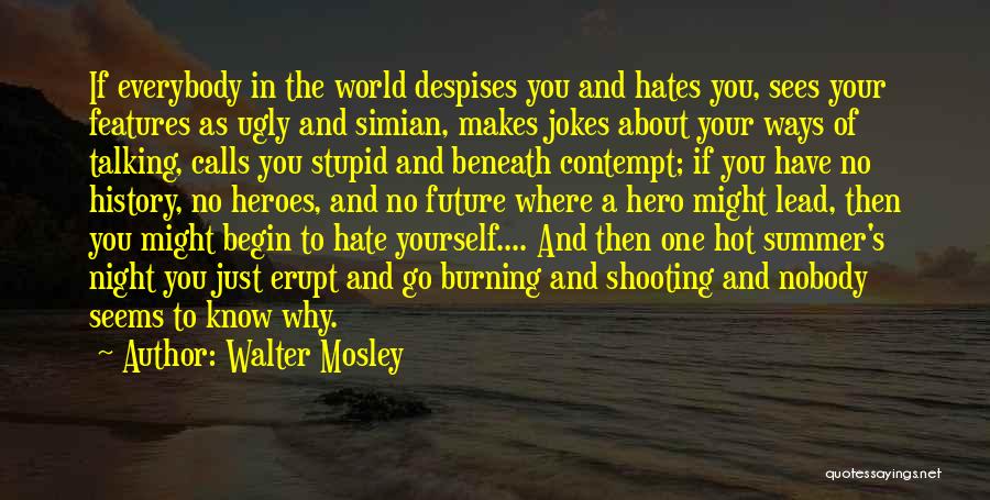 Walter Mosley Quotes: If Everybody In The World Despises You And Hates You, Sees Your Features As Ugly And Simian, Makes Jokes About