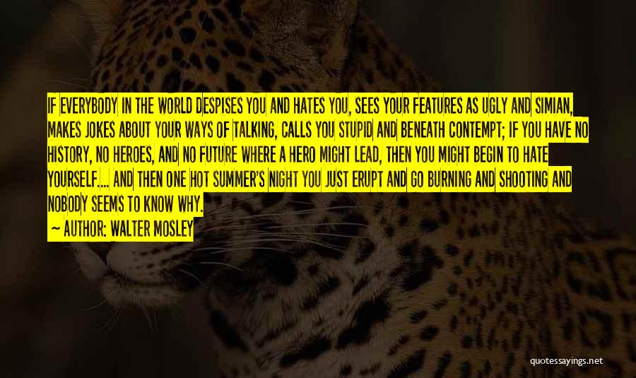 Walter Mosley Quotes: If Everybody In The World Despises You And Hates You, Sees Your Features As Ugly And Simian, Makes Jokes About