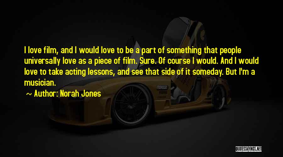 Norah Jones Quotes: I Love Film, And I Would Love To Be A Part Of Something That People Universally Love As A Piece