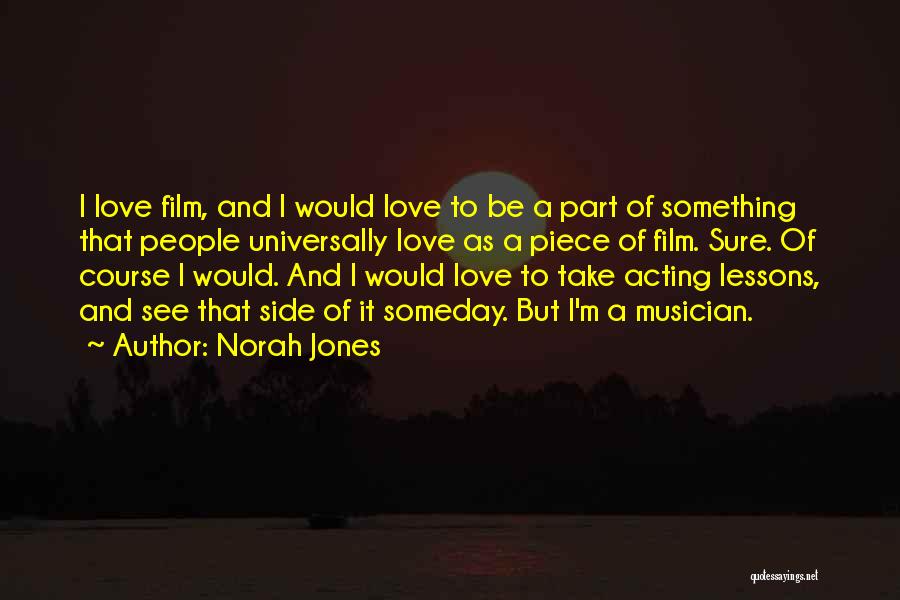 Norah Jones Quotes: I Love Film, And I Would Love To Be A Part Of Something That People Universally Love As A Piece