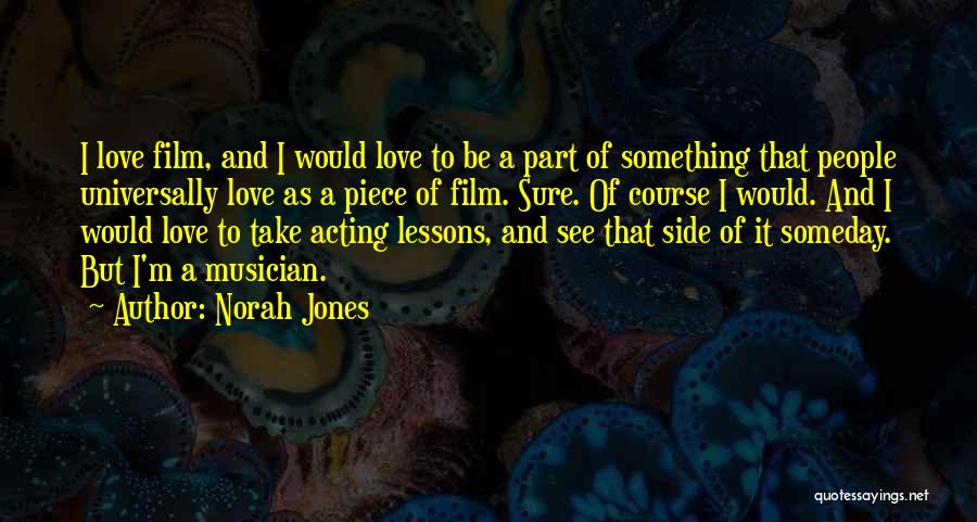 Norah Jones Quotes: I Love Film, And I Would Love To Be A Part Of Something That People Universally Love As A Piece