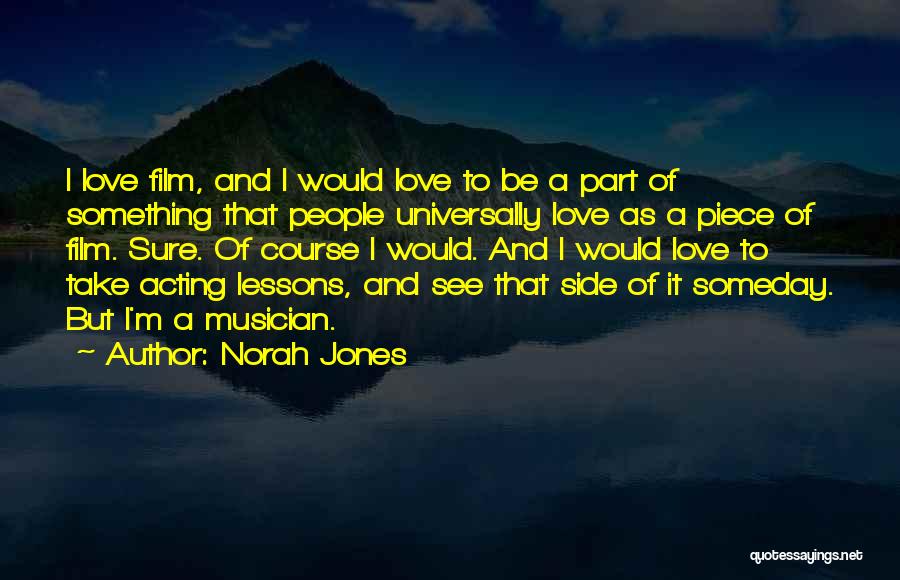 Norah Jones Quotes: I Love Film, And I Would Love To Be A Part Of Something That People Universally Love As A Piece