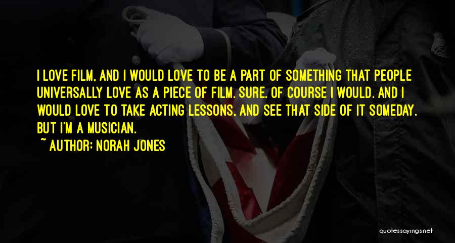 Norah Jones Quotes: I Love Film, And I Would Love To Be A Part Of Something That People Universally Love As A Piece