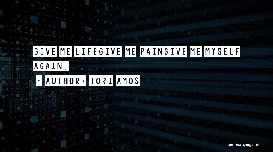 Tori Amos Quotes: Give Me Lifegive Me Paingive Me Myself Again.