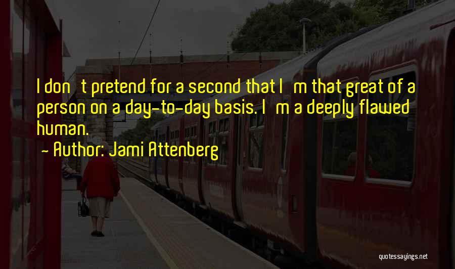 Jami Attenberg Quotes: I Don't Pretend For A Second That I'm That Great Of A Person On A Day-to-day Basis. I'm A Deeply