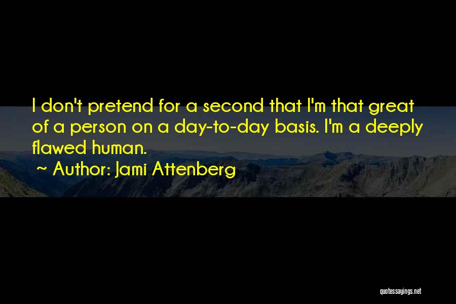 Jami Attenberg Quotes: I Don't Pretend For A Second That I'm That Great Of A Person On A Day-to-day Basis. I'm A Deeply