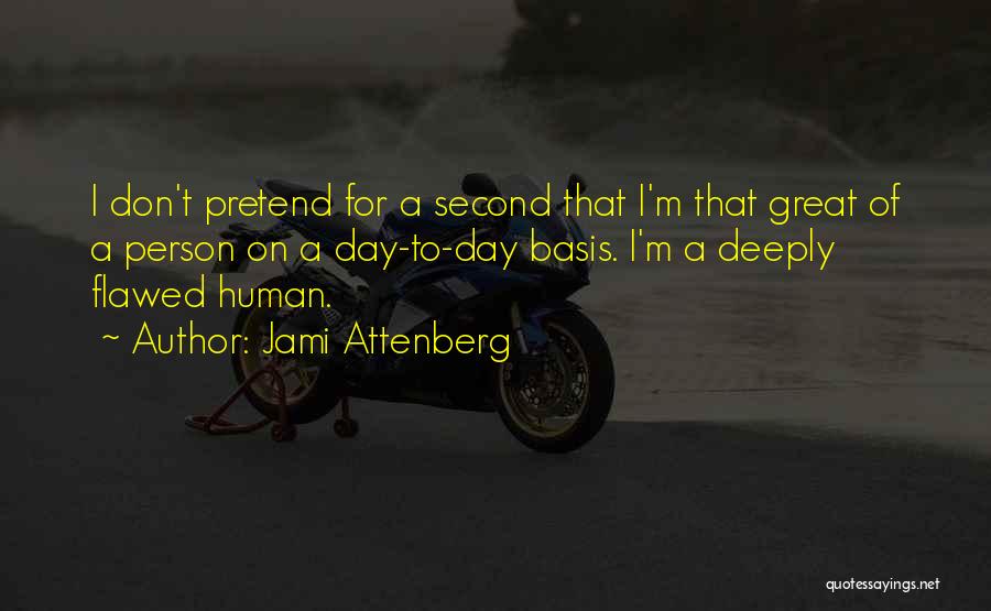 Jami Attenberg Quotes: I Don't Pretend For A Second That I'm That Great Of A Person On A Day-to-day Basis. I'm A Deeply