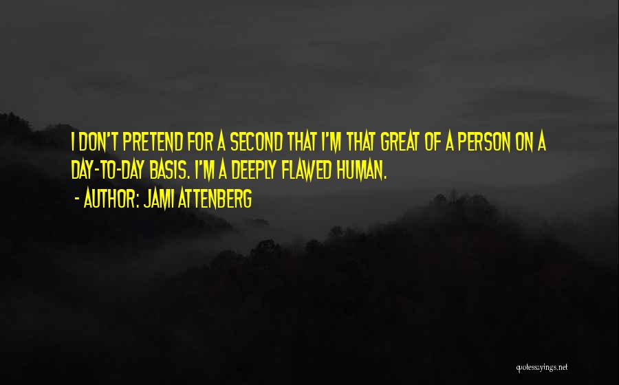 Jami Attenberg Quotes: I Don't Pretend For A Second That I'm That Great Of A Person On A Day-to-day Basis. I'm A Deeply