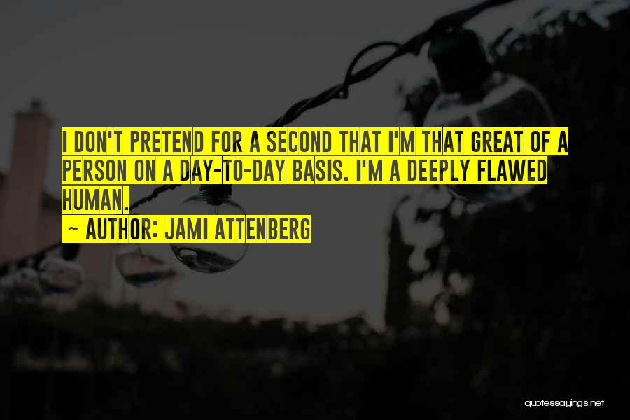 Jami Attenberg Quotes: I Don't Pretend For A Second That I'm That Great Of A Person On A Day-to-day Basis. I'm A Deeply