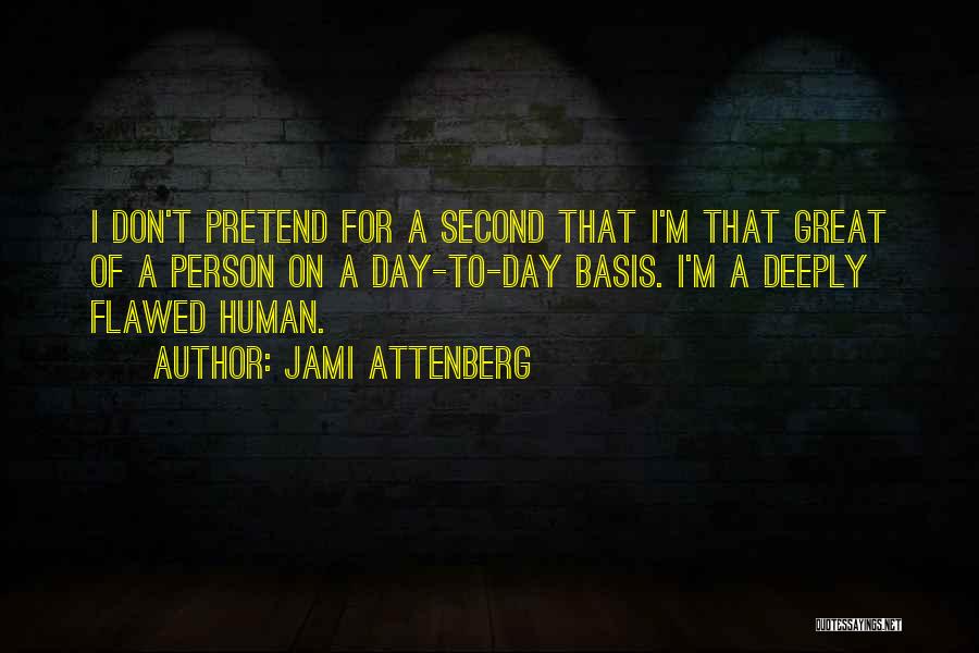 Jami Attenberg Quotes: I Don't Pretend For A Second That I'm That Great Of A Person On A Day-to-day Basis. I'm A Deeply