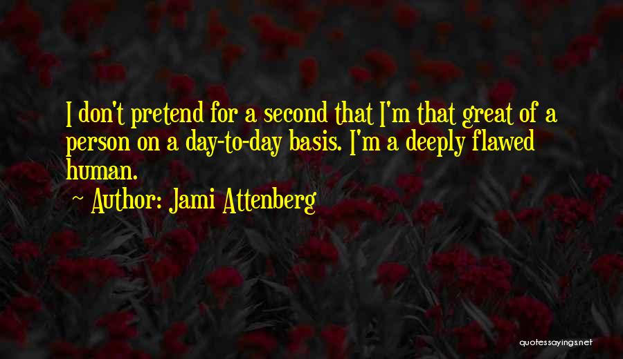 Jami Attenberg Quotes: I Don't Pretend For A Second That I'm That Great Of A Person On A Day-to-day Basis. I'm A Deeply