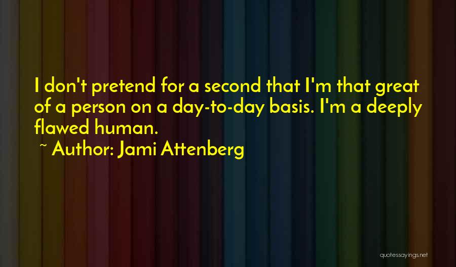 Jami Attenberg Quotes: I Don't Pretend For A Second That I'm That Great Of A Person On A Day-to-day Basis. I'm A Deeply