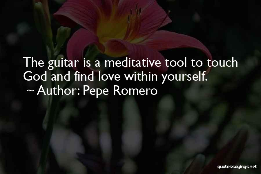 Pepe Romero Quotes: The Guitar Is A Meditative Tool To Touch God And Find Love Within Yourself.