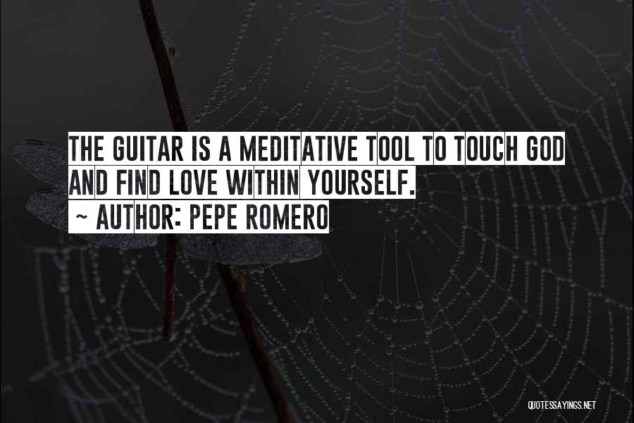 Pepe Romero Quotes: The Guitar Is A Meditative Tool To Touch God And Find Love Within Yourself.