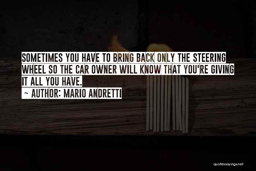 Mario Andretti Quotes: Sometimes You Have To Bring Back Only The Steering Wheel So The Car Owner Will Know That You're Giving It