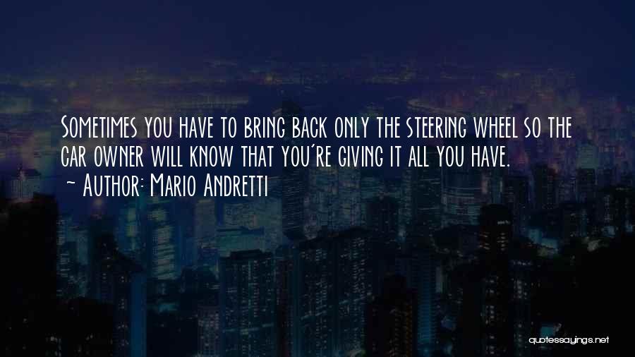 Mario Andretti Quotes: Sometimes You Have To Bring Back Only The Steering Wheel So The Car Owner Will Know That You're Giving It