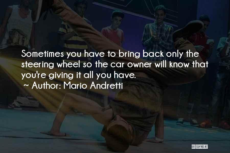 Mario Andretti Quotes: Sometimes You Have To Bring Back Only The Steering Wheel So The Car Owner Will Know That You're Giving It