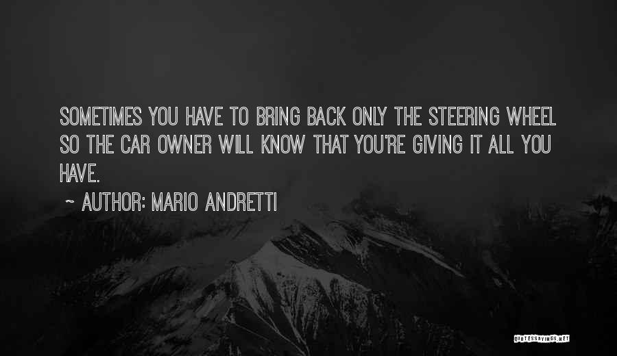 Mario Andretti Quotes: Sometimes You Have To Bring Back Only The Steering Wheel So The Car Owner Will Know That You're Giving It