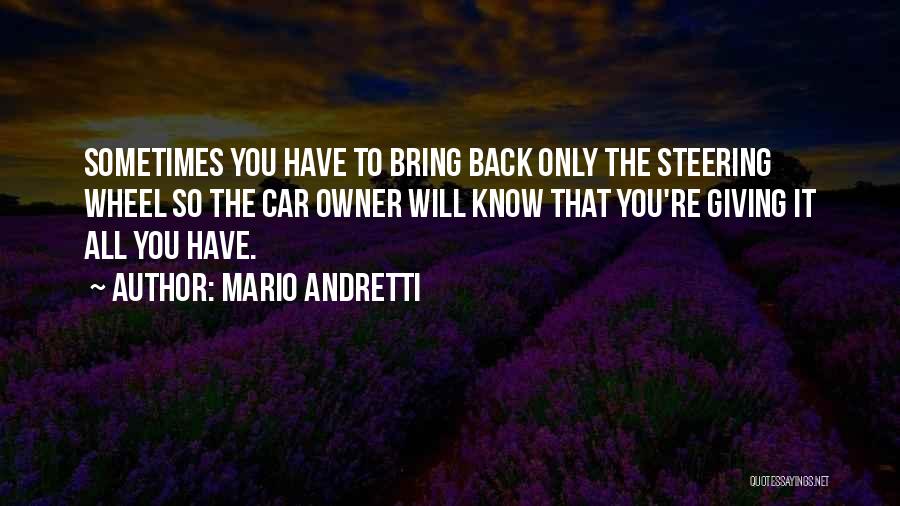 Mario Andretti Quotes: Sometimes You Have To Bring Back Only The Steering Wheel So The Car Owner Will Know That You're Giving It