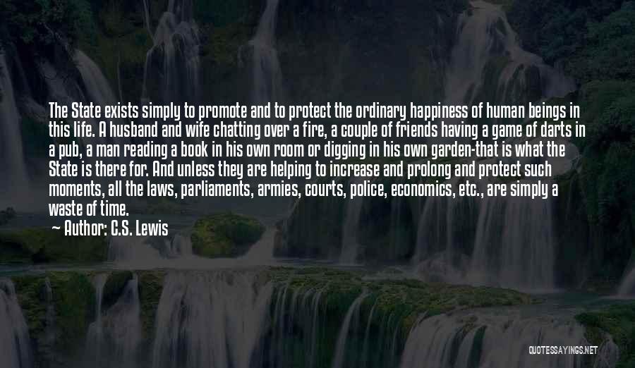 C.S. Lewis Quotes: The State Exists Simply To Promote And To Protect The Ordinary Happiness Of Human Beings In This Life. A Husband