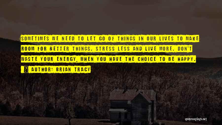 Brian Tracy Quotes: Sometimes We Need To Let Go Of Things In Our Lives To Make Room For Better Things. Stress Less And