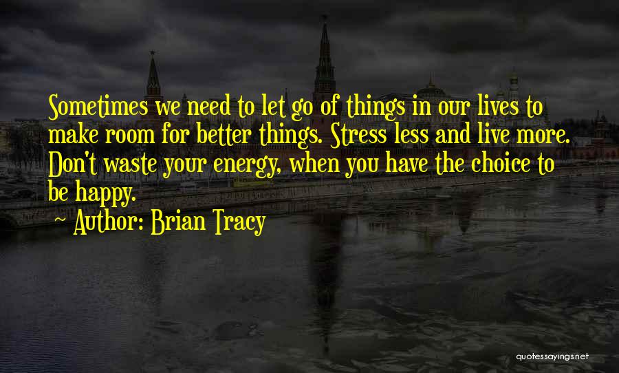 Brian Tracy Quotes: Sometimes We Need To Let Go Of Things In Our Lives To Make Room For Better Things. Stress Less And