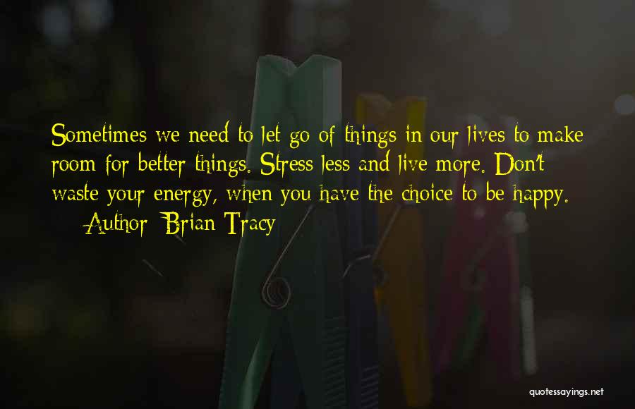 Brian Tracy Quotes: Sometimes We Need To Let Go Of Things In Our Lives To Make Room For Better Things. Stress Less And