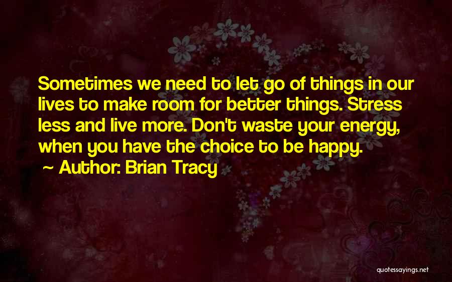 Brian Tracy Quotes: Sometimes We Need To Let Go Of Things In Our Lives To Make Room For Better Things. Stress Less And