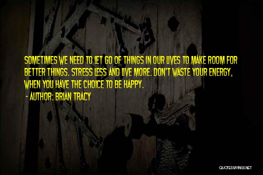 Brian Tracy Quotes: Sometimes We Need To Let Go Of Things In Our Lives To Make Room For Better Things. Stress Less And