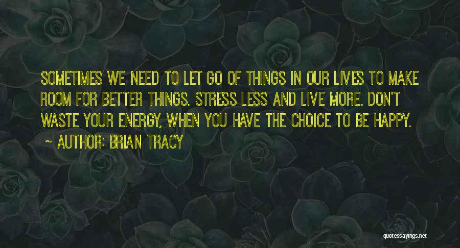 Brian Tracy Quotes: Sometimes We Need To Let Go Of Things In Our Lives To Make Room For Better Things. Stress Less And