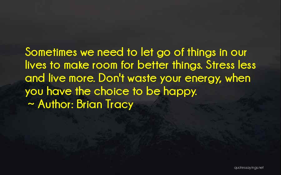 Brian Tracy Quotes: Sometimes We Need To Let Go Of Things In Our Lives To Make Room For Better Things. Stress Less And